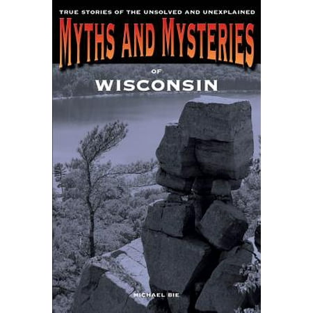 Myths and Mysteries of Wisconsin : True Stories of the Unsolved and