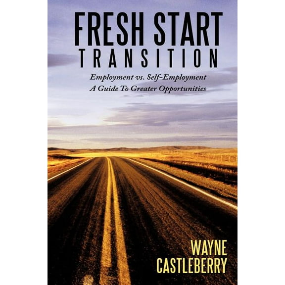 Fresh Start - Transition: Employment vs. Self-Employment A Guide To Greater Opportunities