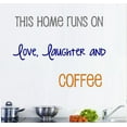 thumbnail image 1 of THIS HOME RUNS ON LOVE LAUGHTER AND COFFEE~ WALL DECAL three colors 13" X 17", 1 of 3