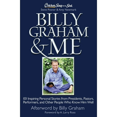 Chicken Soup for the Soul: Billy Graham & Me : 101 Inspiring Personal Stories from Presidents, Pastors, Performers, and Other People Who Know Him