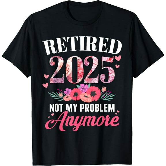Retired 2025 not my problem anymore floral women retirement Funny Creative Graphic Women T-Shirt