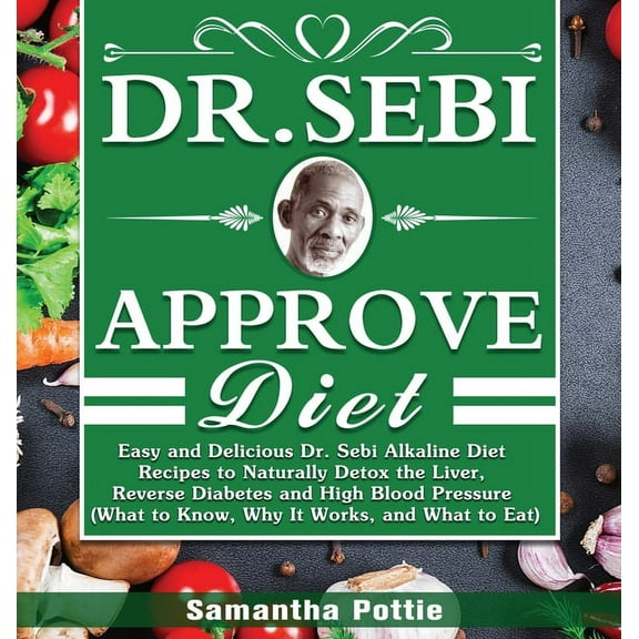 Dr. Sebi Approve Diet: The Ultimate Guide to Alkaline Diet with Approved Herbs Food Lists and Delicious Recipes to Cleanse, Heal and Revitalize Your Body (Hardcover)