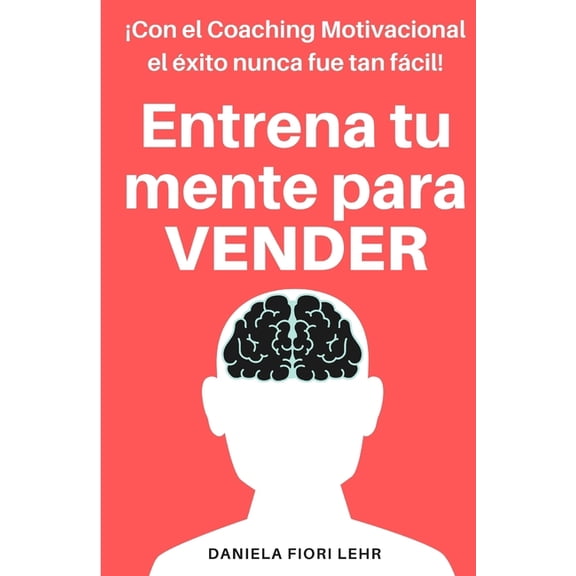 Entrena tu mente para VENDER: Con el Coaching Motivacional el Ã©xito nunca fue tan fÃ¡cil!, (Paperback)