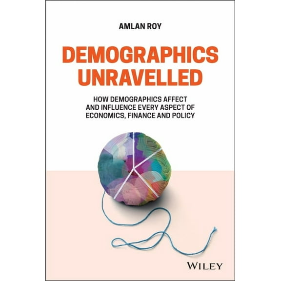 Demographics Unravelled: How Demographics Affect and Influence Every Aspect of Economics, Finance and Policy, (Hardcover)