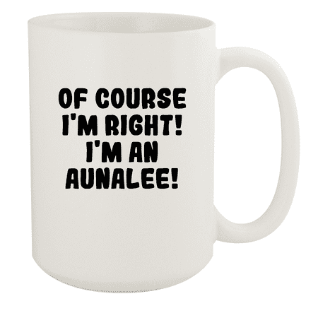 

Of Course I m Right! I m An Aunalee! - Ceramic 15oz White Mug White