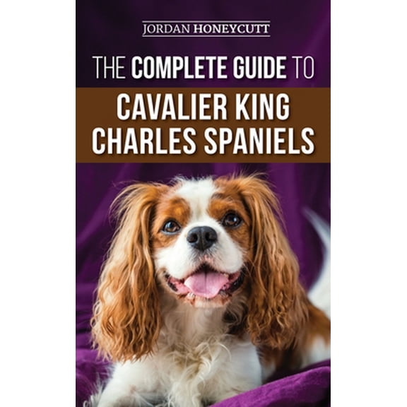 Pre-Owned The Complete Guide to Cavalier King Charles Spaniels: Selecting, Training, Socializing, Caring For, and Loving Your New Cavalier Puppy (Hardcover) 1952069238 9781952069239