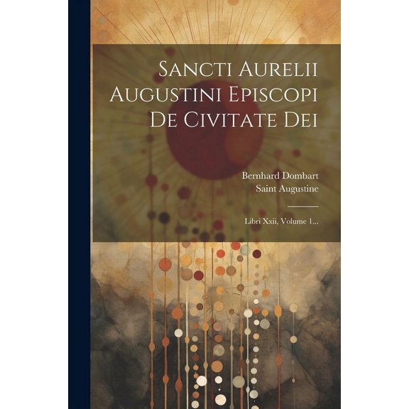 Sancti Aurelii Augustini Episcopi De Civitate Dei: Libri Xxii, Volume 1... (Paperback)