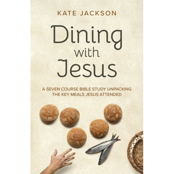 Dining with Jesus : A Seven Course Bible Study Unpacking the Key Meals Jesus Attended (Paperback)