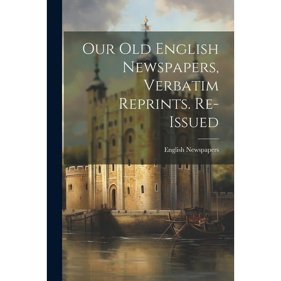 Our Old English Newspapers, Verbatim Reprints. Re-Issued, (Paperback)