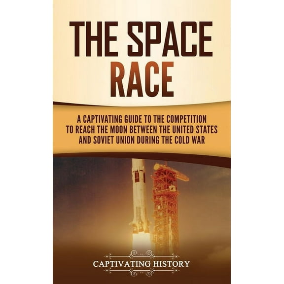 The Space Race: A Captivating Guide to the Cold War Competition Between the United States and Soviet Union to Reach the , (Hardcover)