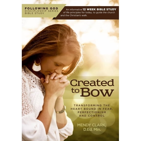 Following God Discipleship Series: Following God Created to Bow : Transforming the Heart Bound in Fear, Perfectionism and Control (Paperback)