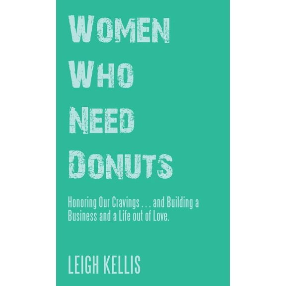Women Who Need Donuts: Honoring Our Cravings . . . and Building a Business and a Life out of Love. (Hardcover)