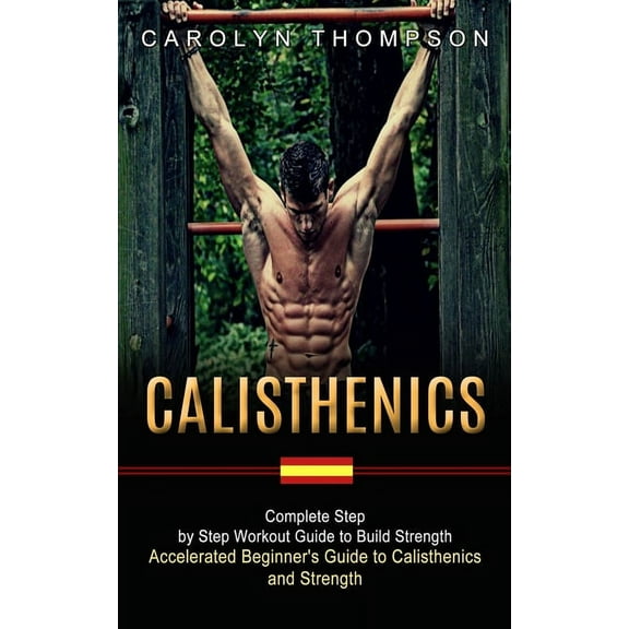 Calisthenics: Complete Step by Step Workout Guide to Build Strength (Accelerated Beginner's Guide to Calisthenics and St, (Paperback)