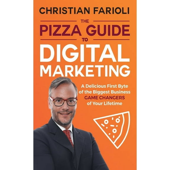 The Pizza Guide to Digital Marketing: A Delicious First Byte of the Biggest Business Game Changers of Your Lifetime, (Hardcover)