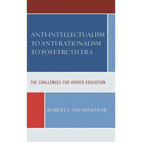 Anti-Intellectualism to Anti-Rationalism to Post-Truth Era: The Challenges for Higher Education, (Paperback)