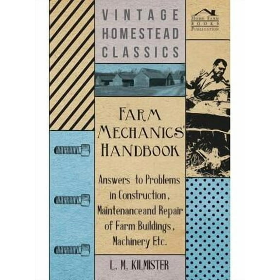 Farm Mechanics' Handbook - Answers to Problems in Construction, Maintenance and Repair of Farm Buildings, Machinery, ect