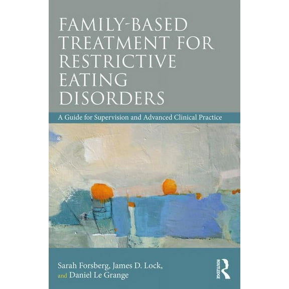 Family Based Treatment for Restrictive Eating Disorders: A Guide for Supervision and Advanced Clinical Practice, (Paperback)