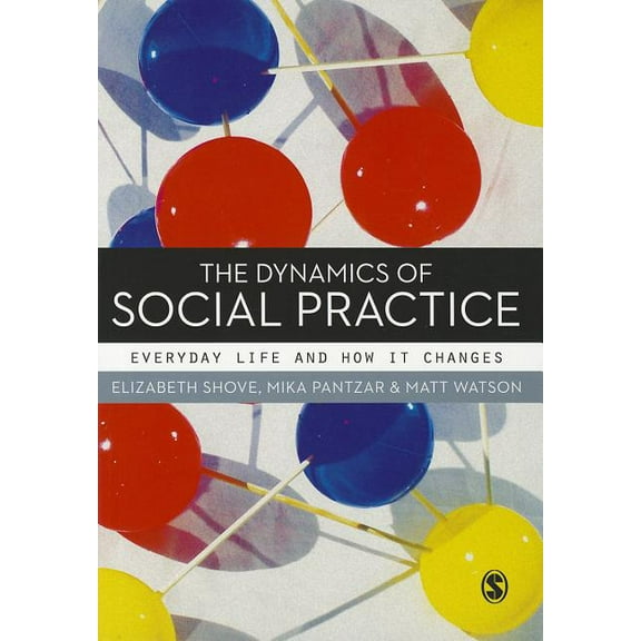The Dynamics of Social Practice: Everyday Life and how it Changes, (Hardcover)