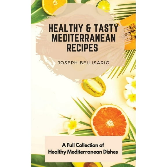Healthy & Tasty Mediterranean Recipes: A Full Collection of Healthy Mediterranean Dishes, (Hardcover)