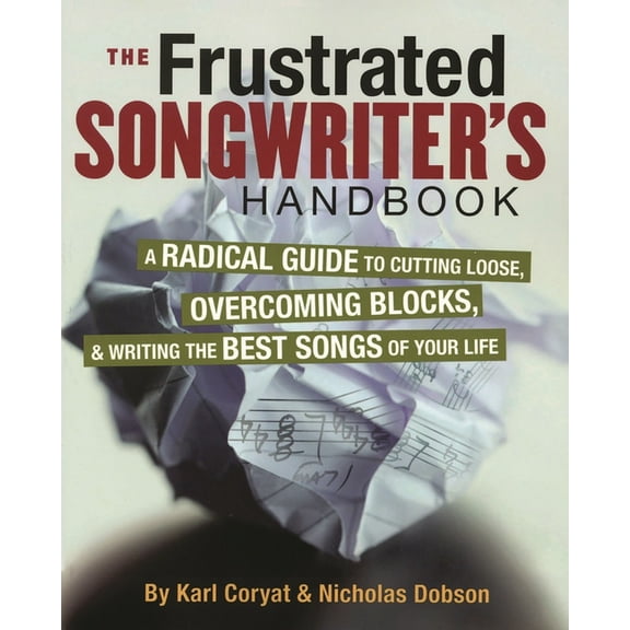 The Frustrated Songwriter's Handbook: A Radical Guide to Cutting Loose, Overcoming Blocks & Writing the Best Songs of Yo, (Paperback)
