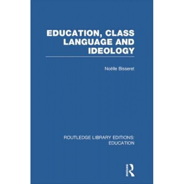 Education, Class Language and Ideology (RLE Edu L) (Routledge Library Editions: Education)