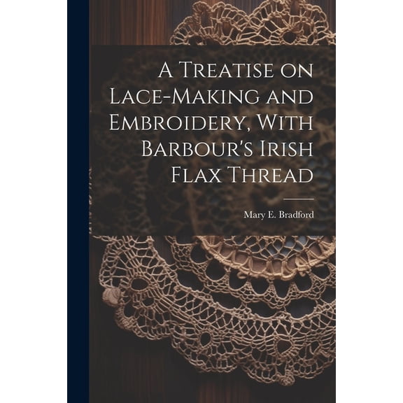 A Treatise on Lace-making and Embroidery, With Barbour's Irish Flax Thread, (Paperback)