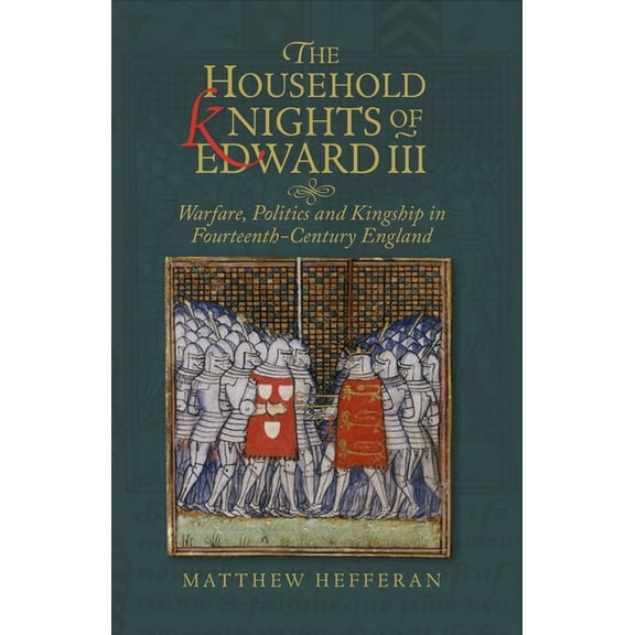 Warfare in History The Household Knights of Edward III: Warfare, Politics and Kingship in Fourteenth-Century England, Book 49, (Hardcover)