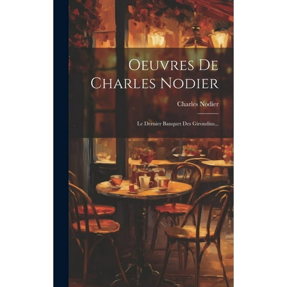 Oeuvres De Charles Nodier : Le Dernier Banquet Des Girondins... (Hardcover)