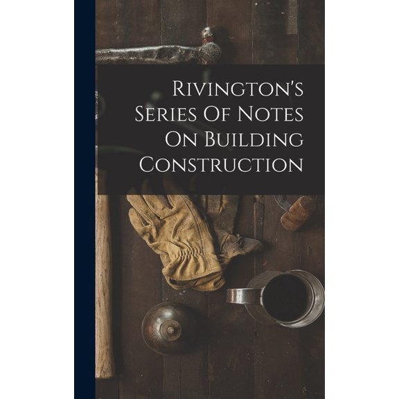Rivington's Series Of Notes On Building Construction (Hardcover)