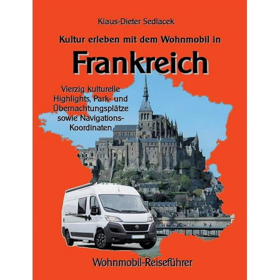 Kultur erleben mit dem Wohnmobil in Frankreich: Vierzig kulturelle Highlights, Park- und Übernachtungsplätze sowie Navig, (Paperback)