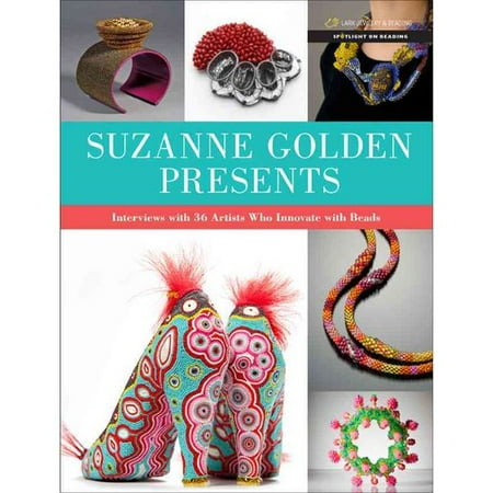 Suzanne Golden Presents: Interviews with 36 Artists Who Innovate with Beads