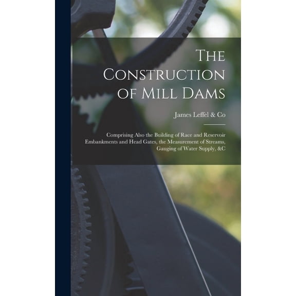 The Construction of Mill Dams; Comprising Also the Building of Race and Reservoir Embankments and Head Gates, the Measurement of Streams, Gauging of Water Supply, &c (Hardcover)