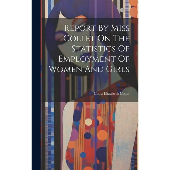 Report By Miss Collet On The Statistics Of Employment Of Women And Girls (Hardcover)