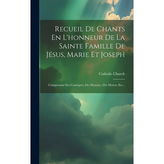 Recueil De Chants En L'honneur De La Sainte Famille De Jésus, Marie Et Joseph : Comprenant Des Cantiques, Des Hymnes, Des Motets, Etc... (Hardcover)