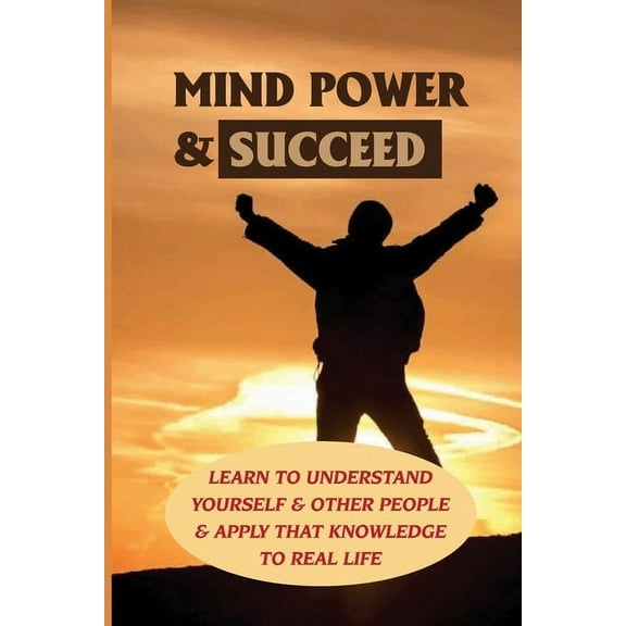 Mind Power & Succeed: Learn To Understand Yourself & Other People & Apply That Knowledge To Real Life: Behavior Management Techniques And Strategies (Paperback)