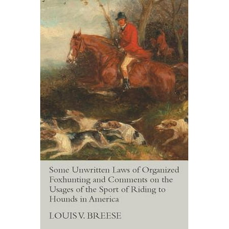 Some Unwritten Laws of Organized Foxhunting and Comments on the Usages of the Sport of Riding to Hounds in America -