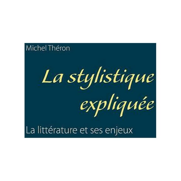 La stylistique expliquÃ©e: La littÃ©rature et ses enjeux, (Paperback)
