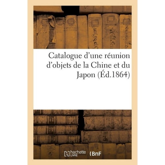 Catalogue d'Une Réunion d'Objets de la Chine Et Du Japon, (Paperback)