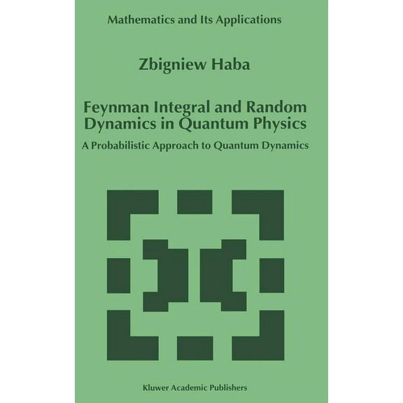Mathematics and Its Applications Feynman Integral and Random Dynamics in Quantum Physics: A Probabilistic Approach to Quantum Dynamics, Book 480, (Hardcover)