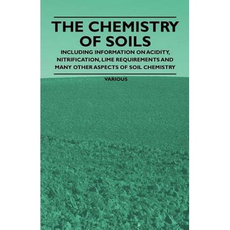 The Chemistry of Soils - Including Information on Acidity, Nitrification, Lime Requirements and Many Other Aspects of Soil Chemistry -