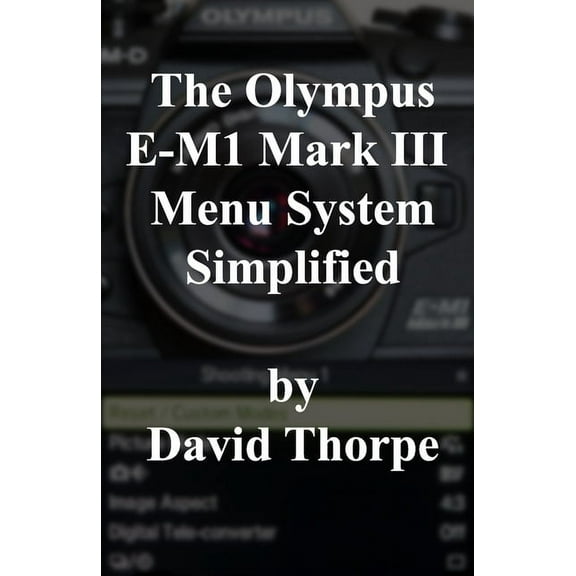 The Olympus E-M1 Mark III Menu System Simplified (Paperback)