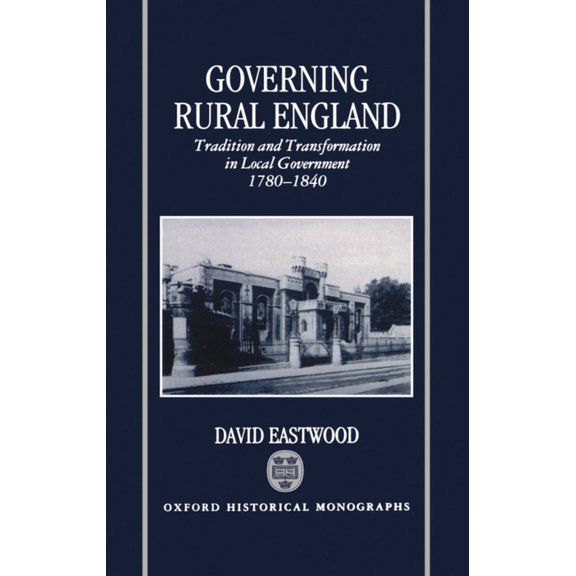 Oxford Historical Monographs Governing Rural England: Tradition and Transformation in Local Government 1780-1840, (Hardcover)