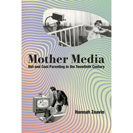 Mother Media: Hot and Cool Parenting in the Twentieth Century (Hardcover)