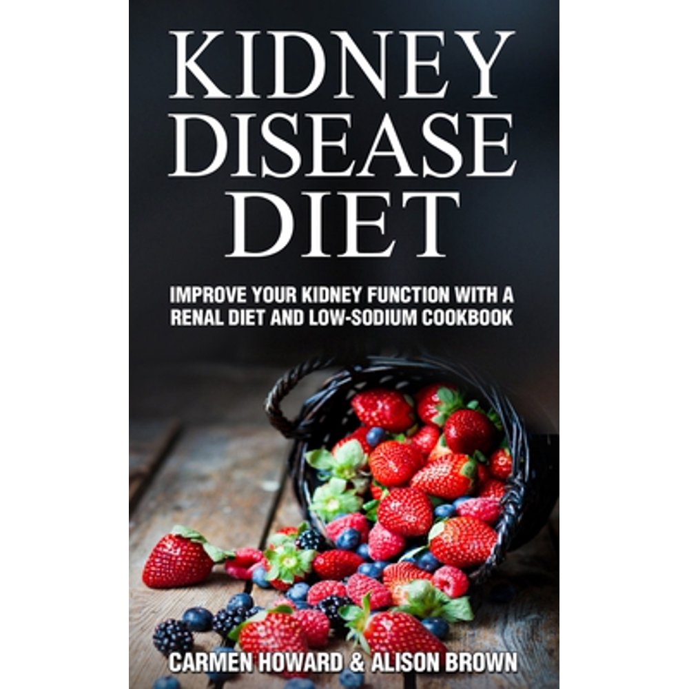 Kidney Disease Diet Improve your Kidney Function with a Renal Diet and LowSodium Cookbook