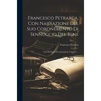 Francesco Petrarca, Con Narrazione Del Suo Coronemento Di Sennuccio Del Bene: Vita Del Poeta Ed Annotazioni, Volume 1... (Paperback)