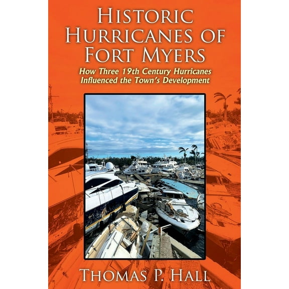 Historic Hurricanes of Fort Myers: How Three 19th Century Hurricanes Influenced the Town's Development, (Paperback)
