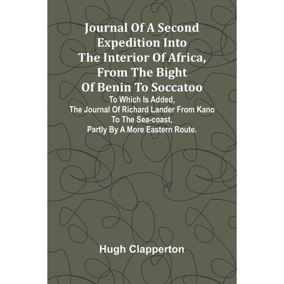 Journal Of A Second Expedition Into The Interior Of Africa, From The Bight Of Benin To Soccatoo: To Which Is Added, The , (Paperback)