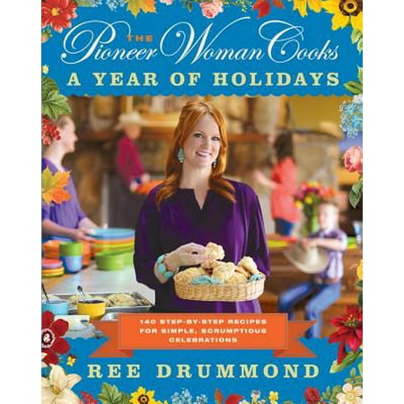 The Pioneer Woman Cooks: A Year of Holidays: 140 Step-By-Step Recipes for Simple, Scrumptious