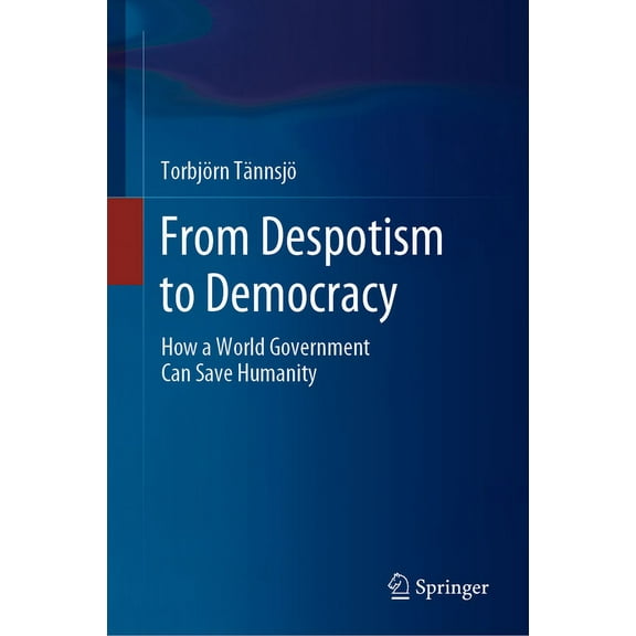 From Despotism to Democracy: How a World Government Can Save Humanity, (Hardcover)