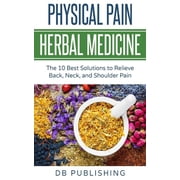 Physical Pain Herbal Medicine: The 10 Best Solutions to Relieve Back, Neck, and Shoulder Pain